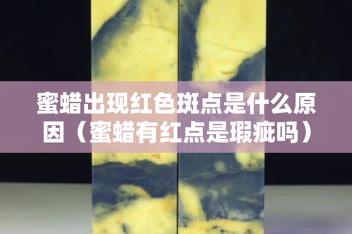 蜜蜡出现红色斑点是什么原因（蜜蜡有红点是瑕疵吗）