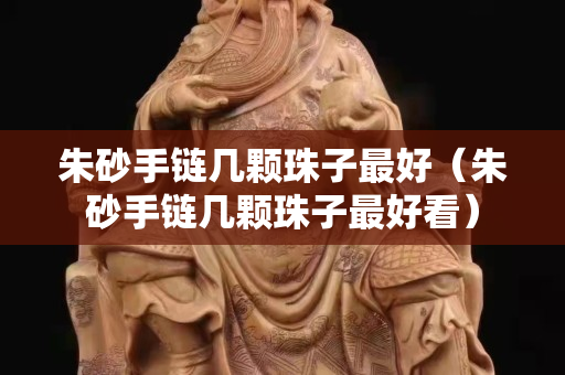朱砂手链几颗珠子最好（朱砂手链几颗珠子最好看）