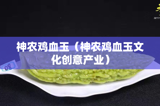 神农鸡血玉（神农鸡血玉文化创意产业）