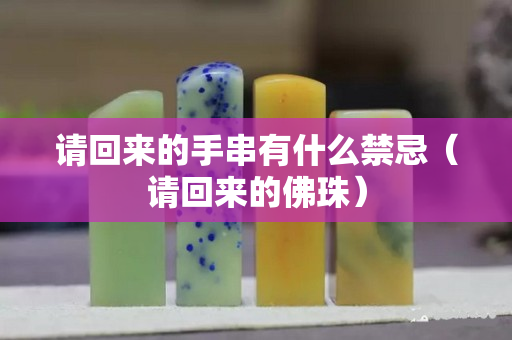 请回来的手串有什么禁忌（请回来的佛珠）