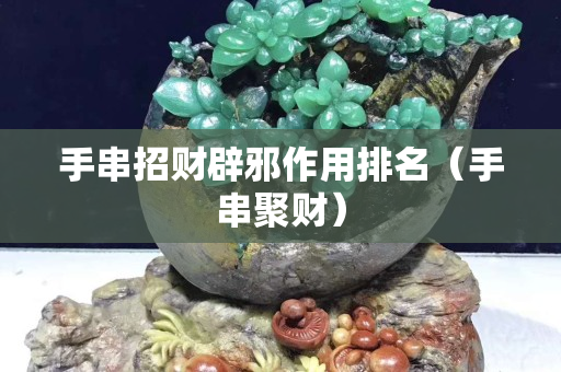 手串招财辟邪作用排名（手串聚财）