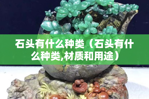 石头有什么种类（石头有什么种类,材质和用途）