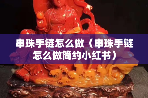 串珠手链怎么做（串珠手链怎么做简约小红书）