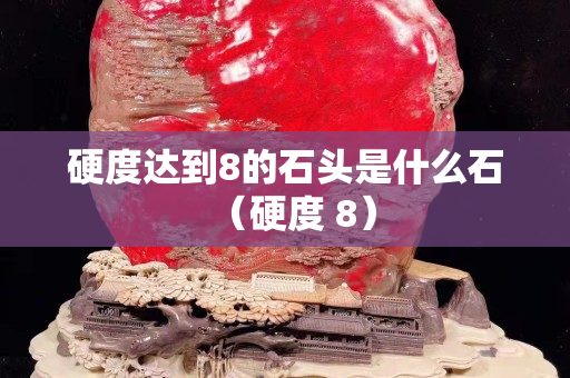 硬度达到8的石头是什么石（硬度 8）