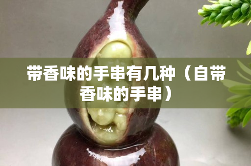 带香味的手串有几种（自带香味的手串）