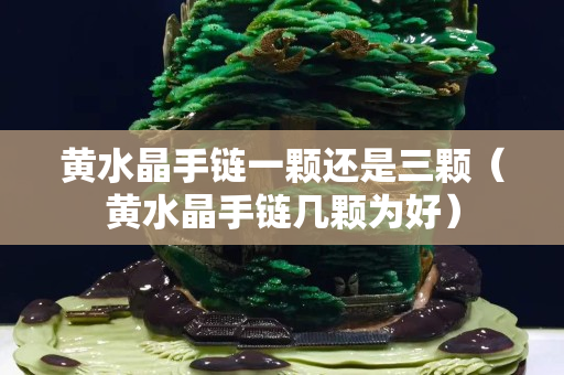 黄水晶手链一颗还是三颗（黄水晶手链几颗为好）