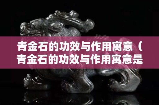青金石的功效与作用寓意（青金石的功效与作用寓意是什么）