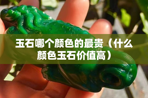 玉石哪个颜色的最贵（什么颜色玉石价值高）