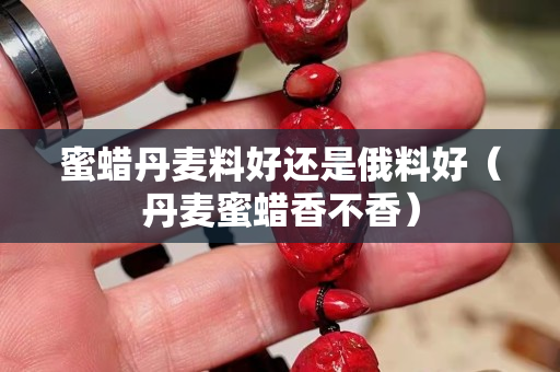 蜜蜡丹麦料好还是俄料好（丹麦蜜蜡香不香）