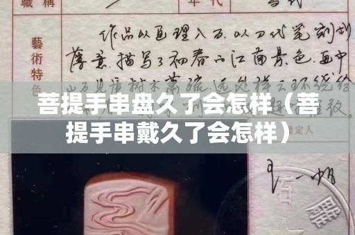 菩提手串盘久了会怎样（菩提手串戴久了会怎样）