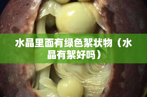 水晶里面有绿色絮状物（水晶有絮好吗）
