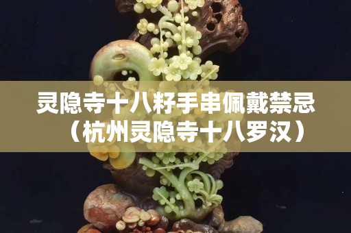 灵隐寺十八籽手串佩戴禁忌（杭州灵隐寺十八罗汉）