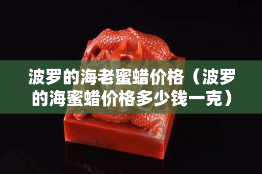 波罗的海老蜜蜡价格（波罗的海蜜蜡价格多少钱一克）