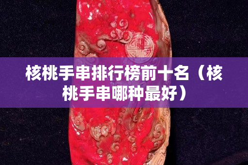 核桃手串排行榜前十名（核桃手串哪种最好）
