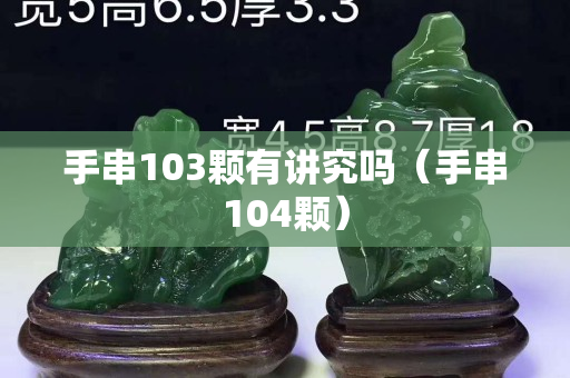 手串103颗有讲究吗（手串104颗）