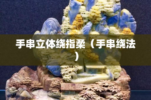 手串立体绕指柔（手串绕法）