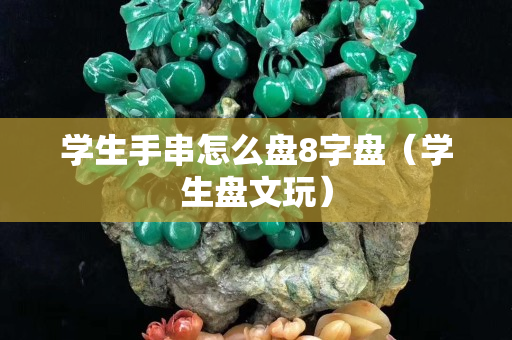 学生手串怎么盘8字盘（学生盘文玩）