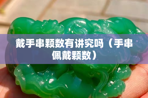 戴手串颗数有讲究吗（手串佩戴颗数）