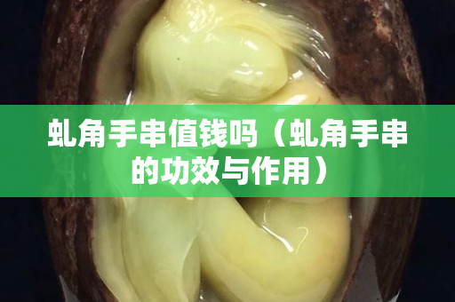 虬角手串值钱吗（虬角手串的功效与作用）