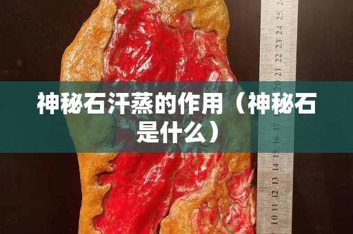 神秘石汗蒸的作用（神秘石是什么）