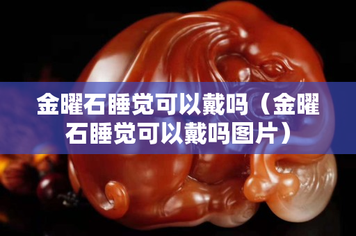 金曜石睡觉可以戴吗（金曜石睡觉可以戴吗图片）