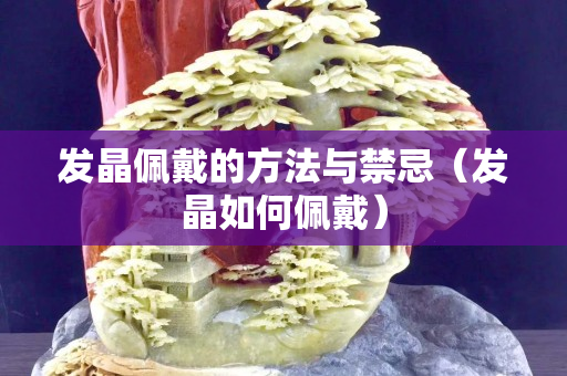 发晶佩戴的方法与禁忌（发晶如何佩戴）