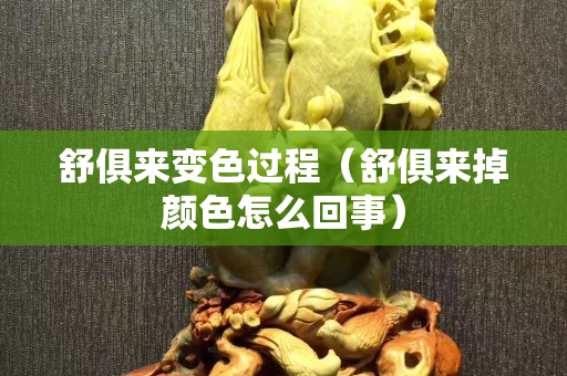 舒俱来变色过程（舒俱来掉颜色怎么回事）