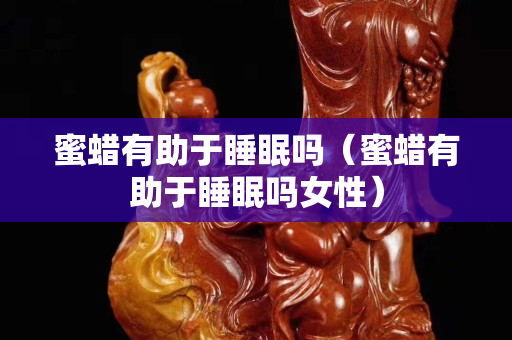 蜜蜡有助于睡眠吗（蜜蜡有助于睡眠吗女性）