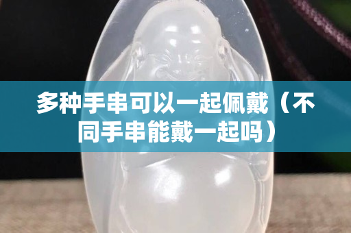 多种手串可以一起佩戴（不同手串能戴一起吗）