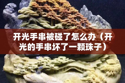 开光手串被碰了怎么办（开光的手串坏了一颗珠子）