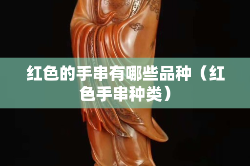 红色的手串有哪些品种（红色手串种类）