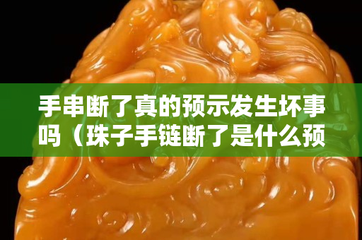 手串断了真的预示发生坏事吗（珠子手链断了是什么预兆）