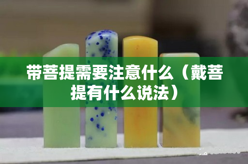 带菩提需要注意什么（戴菩提有什么说法）