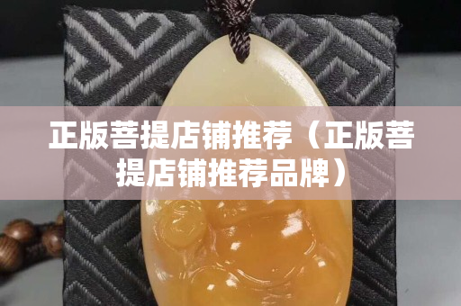 正版菩提店铺推荐（正版菩提店铺推荐品牌）