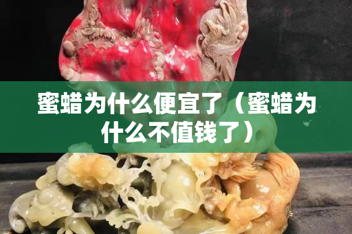 蜜蜡为什么便宜了（蜜蜡为什么不值钱了）