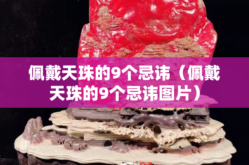 佩戴天珠的9个忌讳（佩戴天珠的9个忌讳图片）