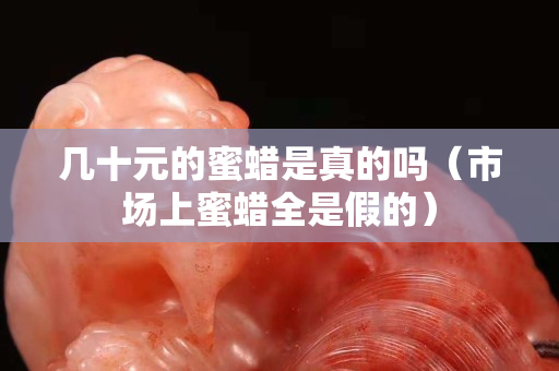 几十元的蜜蜡是真的吗（市场上蜜蜡全是假的）