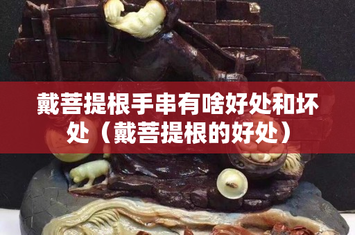 戴菩提根手串有啥好处和坏处（戴菩提根的好处）
