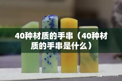 40种材质的手串（40种材质的手串是什么）