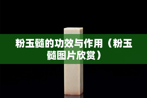 粉玉髓的功效与作用（粉玉髓图片欣赏）