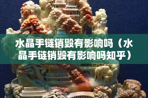 水晶手链销毁有影响吗（水晶手链销毁有影响吗知乎）