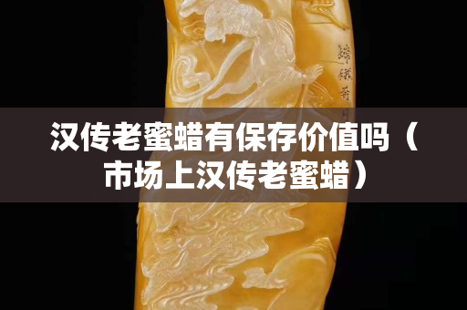 汉传老蜜蜡有保存价值吗（市场上汉传老蜜蜡）