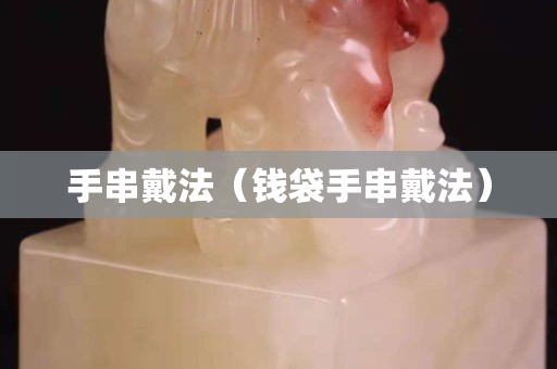 手串戴法（钱袋手串戴法）