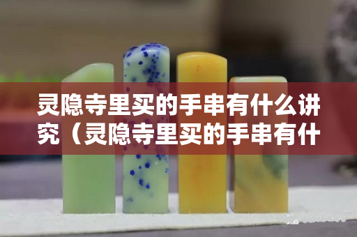 灵隐寺里买的手串有什么讲究（灵隐寺里买的手串有什么讲究嘛）