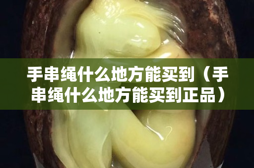 手串绳什么地方能买到（手串绳什么地方能买到正品）