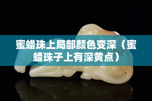 蜜蜡珠上局部颜色变深（蜜蜡珠子上有深黄点）