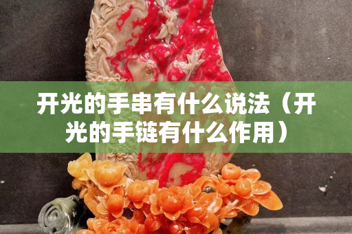 开光的手串有什么说法（开光的手链有什么作用）