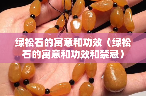 绿松石的寓意和功效（绿松石的寓意和功效和禁忌）