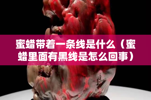 蜜蜡带着一条线是什么（蜜蜡里面有黑线是怎么回事）