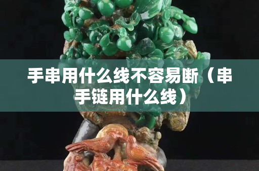 手串用什么线不容易断（串手链用什么线）